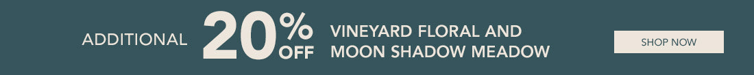 Additional 20% Off Vineard Floral and Moon Shadow Meadow. Shop Now.